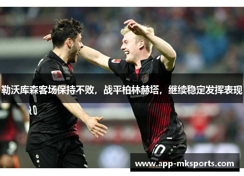 勒沃库森客场保持不败，战平柏林赫塔，继续稳定发挥表现