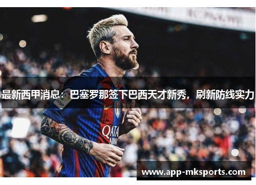 最新西甲消息：巴塞罗那签下巴西天才新秀，刷新防线实力