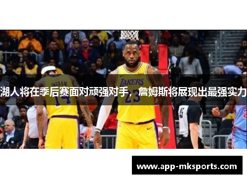 湖人将在季后赛面对顽强对手，詹姆斯将展现出最强实力