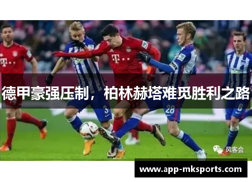 德甲豪强压制，柏林赫塔难觅胜利之路