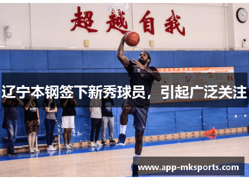 辽宁本钢签下新秀球员，引起广泛关注