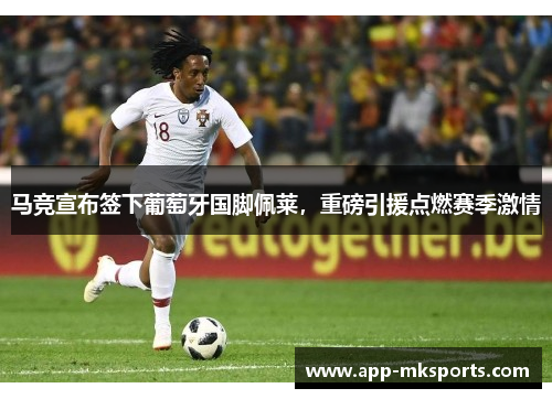 马竞宣布签下葡萄牙国脚佩莱，重磅引援点燃赛季激情