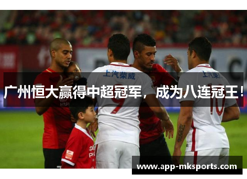 广州恒大赢得中超冠军，成为八连冠王！