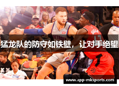 猛龙队的防守如铁壁，让对手绝望
